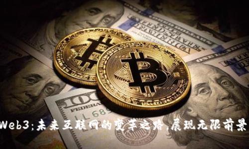Web3：未来互联网的变革之路，展现无限前景！