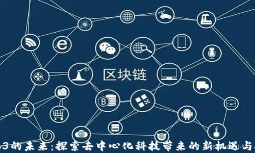 
Web3的未来：探索去中心化科技带来的新机遇与挑战