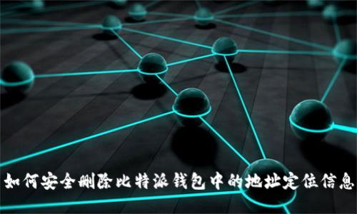 如何安全删除比特派钱包中的地址定位信息