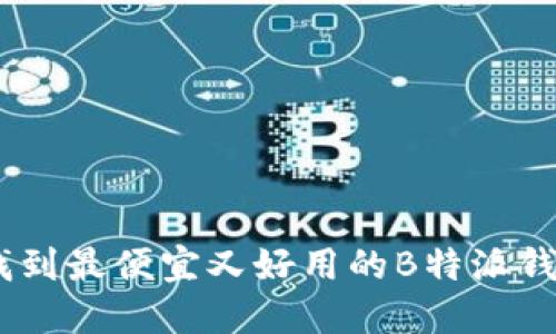 揭示:如何找到最便宜又好用的B特派钱包购买渠道