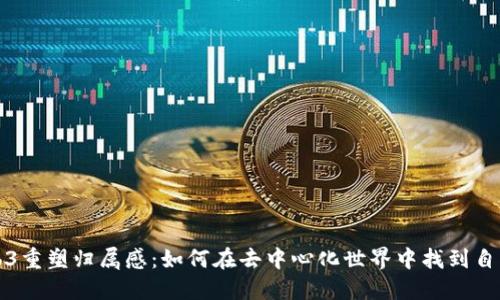 通过Web3重塑归属感:如何在去中心化世界中找到自己的位置