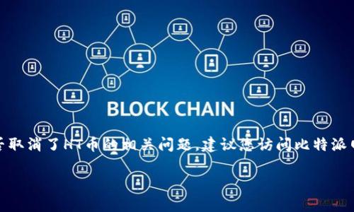 比特派网（Bitpie）是一个数字资产管理平台，HT币（Huobi Token）是由火币交易所发行的数字货币。有关比特派网是否取消了HT币的相关问题，建议您访问比特派网的官方网站或相关的公告页面，以获取最新和准确的信息。数字货币的投资和管理操控频繁变化，保持更新非常重要。

如果您对比特派网或HT币的使用有其他问题，或者需要更详细的解答，请随时告诉我！