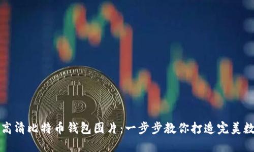 如何下载超高清比特币钱包图片:一步步教你打造完美数字资产展示