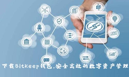 免费下载BitKeep钱包,安全高效的数字资产管理工具