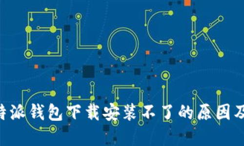 ### B特派钱包下载安装不了的原因及解决方案