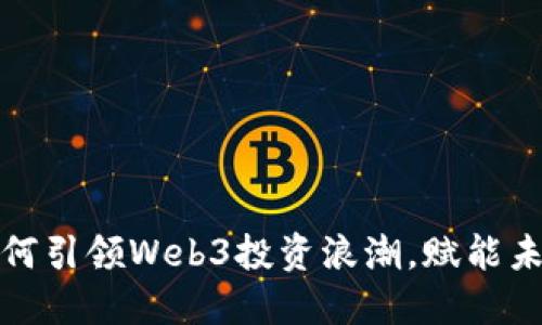 红杉资本如何引领Web3投资浪潮,赋能未来数字经济