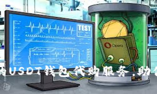 如何选择安全可靠的USDT钱包代购服务,助你轻松管理数字资产