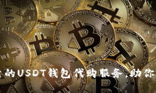 如何选择安全可靠的USDT钱包代购服务,助你轻松管理数字资产