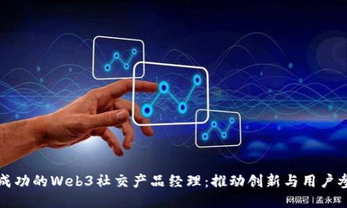 如何成为一名成功的Web3社交产品经理:推动创新与用户参与的关键技巧