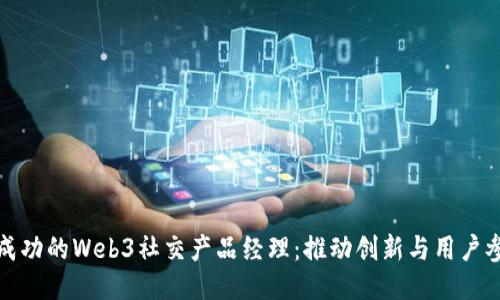 如何成为一名成功的Web3社交产品经理:推动创新与用户参与的关键技巧