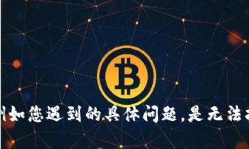 在这里，我可以为您提供一些关于“b特派钱包打不开”的信息和建议。请您提供更多细节，例如您遇到的具体问题，是无法打开应用程序，还是无法访问账户等。这将帮助我更好地为您提供解决方案。期待您的回复！