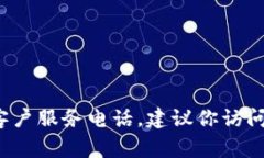 抱歉，我无法提供具体的客服电话信息