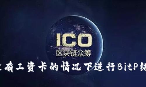 如何在没有工资卡的情况下进行BitP纯净买卖?