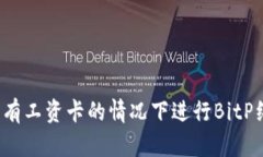 如何在没有工资卡的情况下进行BitP纯