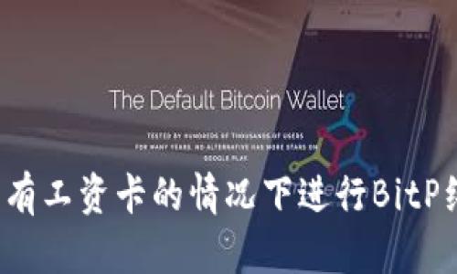 如何在没有工资卡的情况下进行BitP纯净买卖?