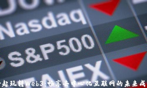 一起玩转Web3:畅享去中心化互联网的未来成果