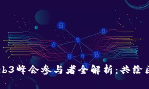第二届世界Web3峰会参与者全解析:共绘区块链未来蓝图