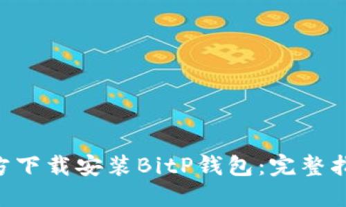 ziaoti如何官方下载安装BitP钱包：完整指南与实用技巧