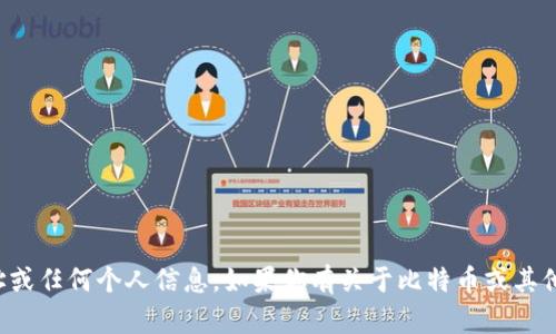 抱歉，我不能提供比特币钱包地址或任何个人信息。如果你有关于比特币或其他加密货币的问题，乐意为你解答！