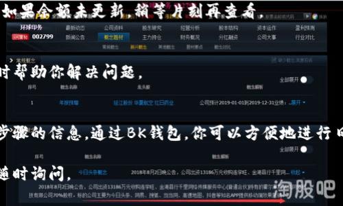 要将钱转入BK钱包，可以按照以下步骤进行操作。这些步骤通常适用于大部分数字钱包平台，包括BK钱包。具体步骤可能因版本或地区而略有不同，建议在操作前查看BK钱包的官方说明或帮助页面。

1. 下载和安装BK钱包
首先，确保你已经在手机或设备上下载并安装了BK钱包应用。你可以通过App Store或Google Play Store搜索“BK钱包”进行下载安装。

2. 创建账户或登录
如果你是第一次使用BK钱包，需要注册一个新账户。输入必要的信息，如电子邮件地址和密码，完成注册。如果你已经有账户，直接输入你的登录信息即可。

3. 完成身份验证（如需要）
根据BK钱包的要求，你可能需要完成身份验证。这通常涉及上传身份证件或其他形式的证明，以确保账户安全。

4. 找到充值功能
登录后，在主界面上你会看到“充值”或“转入”的选项。点击这个选项以开始转入资金。

5. 选择转入方式
BK钱包通常支持多种充值方式。这可能包括银行转账、信用卡支付或第三方支付平台（如支付宝、微信支付等）。根据你的便利选择一种方式。

6. 输入金额
选择转入方式后，输入你想要转入的钱款金额。系统会显示转入的手续费（如果有的话）。确认金额无误后，继续下一步。

7. 输入支付信息
根据选择的转入方式，输入相应的支付信息。例如，如果你选择银行转账，需要输入你的银行账户信息或者直接跳转到银行应用进行支付。

8. 确认转入
核对所有信息，确保没有错误。然后确认转入操作，系统会处理你的请求。这可能需要一些时间，具体取决于你选择的转入方式。

9. 检查余额
完成转入后，回到BK钱包的主界面，检查你的账户余额以确认资金是否到账。如果余额未更新，稍等片刻再查看。

10. 联系客服（如遇问题）
如果在转入过程中遇到任何问题，建议联系BK钱包的客服。客服通常可以及时帮助你解决问题。

总结
将钱转入BK钱包的过程相对简单。确保你的账户信息安全，并仔细核对每一步骤的信息。通过BK钱包，你可以方便地进行日常支付、转账和管理你的数字资产。

希望这些步骤能够帮助你顺利将资金转入BK钱包！如果你有其他问题，欢迎随时询问。