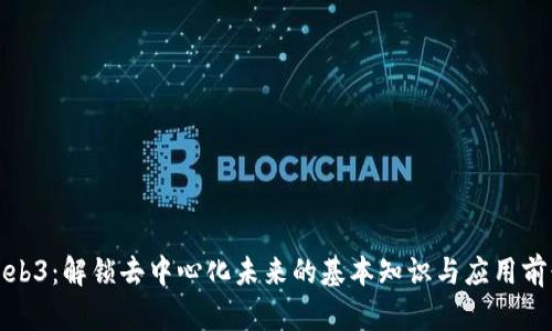 Web3：解锁去中心化未来的基本知识与应用前景