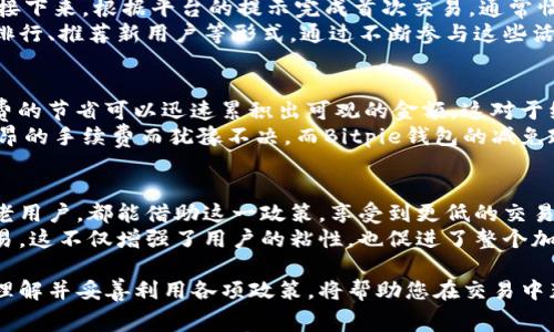   Bitpie钱包手续费减免详解：通过优惠活动如何助力用户省钱 / 

 guanjianci Bitpie钱包, 手续费减免, 加密货币交易, 钱包优惠 /guanjianci 

什么是Bitpie钱包？
在加密货币日益普及的今天，选择一个合适的钱包变得尤为重要。Bitpie钱包，作为一款推荐的数字货币钱包，常常吸引众多用户的目光。它具备多种功能，包括安全存储、快速交易等，让加密货币的管理变得更加简单。

Bitpie钱包的手续费结构
大多数数字货币钱包都会收取一定的手续费，Bitpie钱包也不例外。手续费通常是指在进行加密货币交易时，钱包为用户提供服务所收取的费用。这些费用可以包括网络交易费、平台服务费等。
对于交易者来说，手续费的多少直接影响到交易的成本。因此，了解Bitpie钱包的手续费结构，对于用户来说是非常重要的。

Bitpie钱包的手续费减免政策
为了吸引更多用户，Bitpie钱包推出了一系列的手续费减免政策。这一政策主要是针对新用户和活跃用户的优惠。新用户在首次交易时，可以享受手续费的减免。这意味着你可以在开始使用Bitpie钱包时，节省一笔不小的费用。
另外，活跃用户也会定期收到手续费减免的福利。只要保持一定数量的交易，参与平台的活动，即可享受手续费减免的优惠。这种政策鼓励用户积极参与交易，同时也为用户减少了开支。

如何享受Bitpie钱包的手续费减免？
享受Bitpie钱包手续费减免的步骤其实相对简单。首先，用户需要下载并注册Bitpie钱包。接下来，根据平台的提示完成首次交易。通常情况下，新用户会自动享受手续费减免的优惠。
对于活跃用户，参与Bitpie钱包的不定期活动是非常重要的。这些活动可能涉及交易量的排行、推荐新用户等形式。通过不断参与这些活动，用户不仅可以享受手续费的减免，还能获得额外的奖励。

手续费减免的便利性及其对交易的影响
减免手续费对于交易者来说，无疑是一个巨大的利好。想象一下，在进行频繁交易时，手续费的节省可以迅速累积出可观的金额。这对于经常进行大额交易的用户而言，意味着显著的成本降低。
而对于新用户来说，手续费的减免也能降低他们进入加密货币市场的门槛。很多人由于高昂的手续费而犹豫不决。而Bitpie钱包的减免政策，将潜在用户的疑虑降低，让他们更容易地尝试和进行交易。

总结
Bitpie钱包通过实施手续费减免政策，为用户提供了更多的交易便利。无论是新用户还是老用户，都能借助这一政策，享受到更低的交易成本。想要在加密货币世界中获得更好的体验，不妨尝试一下Bitpie钱包。
总之，随着Bitpie钱包手续费减免政策的推广及，用户可以更加轻松地进行数字货币的交易。这不仅增强了用户的粘性，也促进了整个加密货币市场的活跃度。

希望本文为您提供了关于Bitpie钱包手续费减免的详细解读。随着数字货币市场的深入，理解并妥善利用各项政策，将帮助您在交易中获得更多的收益。