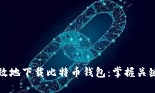 如何安全高效地下载比特币钱包:掌握关键步骤与技巧