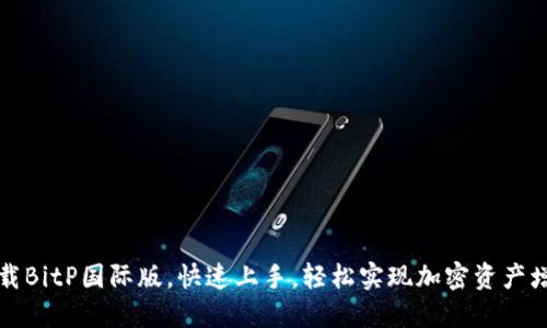 下载BitP国际版,快速上手,轻松实现加密资产增值