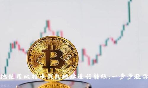如何便捷地使用比特币钱包地址进行转账：一步步教你轻松操作