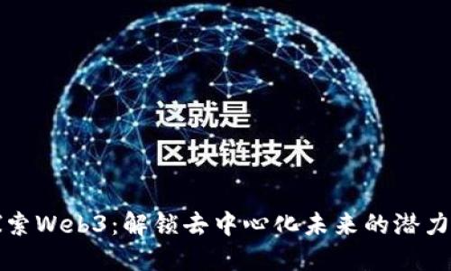 深入探索Web3:解锁去中心化未来的潜力与挑战