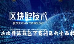 解决比特派钱包下载问题的全面指南