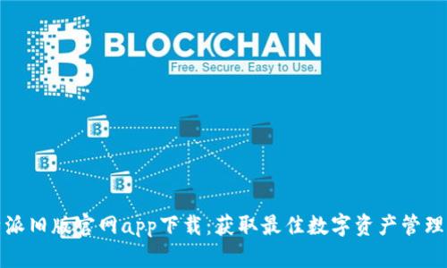 比特派旧版官网app下载：获取最佳数字资产管理体验