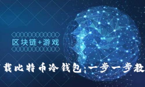 如何安全下载比特币冷钱包：一步一步教你保护资产