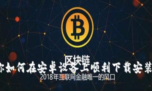 一步步教你如何在安卓设备上顺利下载安装B特派官网