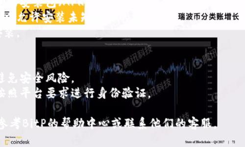 安卓手机可以下载BitP（允许用户进行各种数字资产交易的平台）的应用程序。你可以通过以下方式来下载和安装BitP应用：

1. **Google Play 商店**：
   - 打开你的安卓手机上的Google Play商店应用。
   - 在搜索栏中输入“BitP”。
   - 找到官方的BitP应用，点击“安装”。

2. **官方网站**：
   - 如果在Google Play商店中无法找到应用，可以访问BitP的官方网站。
   - 找到下载链接，通常会有安卓版本的安装包（APK）。
   - 下载APK文件后，确保手机的设置中允许安装未知来源的应用。
   - 找到下载的APK文件，点击进行安装。

3. **注意事项**：
   - 请确保从官方渠道下载应用，以避免安全风险。
   - 在安装完成后，记得注册账号并按照平台要求进行身份验证。

如果在安装过程中遇到任何问题，可以参考BitP的帮助中心或联系他们的客服。