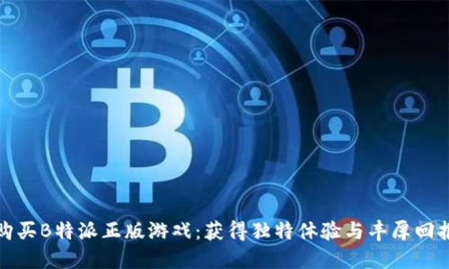 购买B特派正版游戏:获得独特体验与丰厚回报