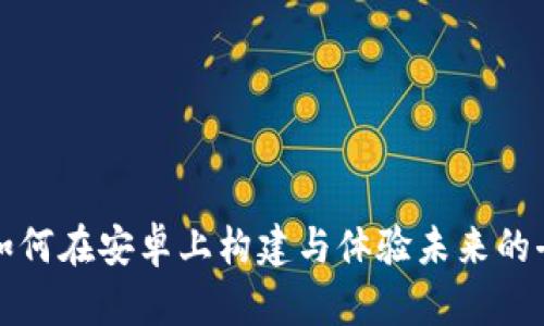 掌握Web3:如何在安卓上构建与体验未来的去中心化应用