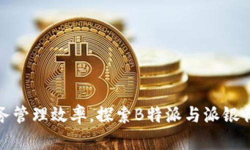 提升企业财务管理效率,探索B特派与派银行的深度合作