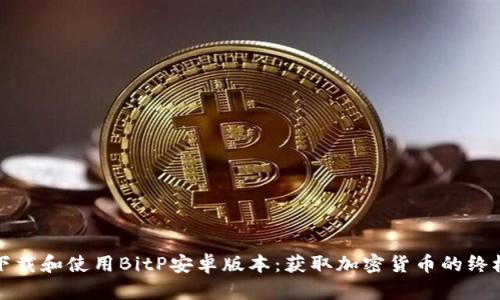 如何下载和使用BitP安卓版本:获取加密货币的终极指南
