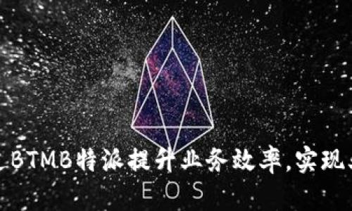 如何通过BTMB特派提升业务效率,实现业绩飞跃