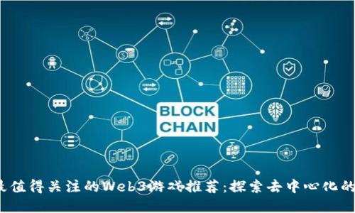 2023年最值得关注的Web3游戏推荐:探索去中心化的虚拟世界