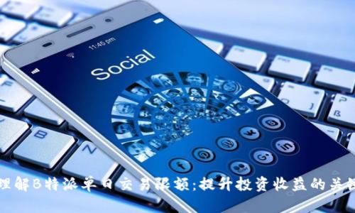 如何理解B特派单日交易限额：提升投资收益的关键因素