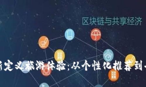 利用Web3技术,重新定义旅游体验:从个性化推荐到去中心化经济的探索