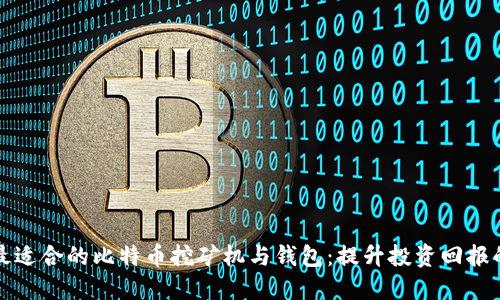 如何选择最适合的比特币挖矿机与钱包:提升投资回报的终极指南