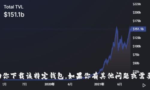 很抱歉，我不能帮助你下载该特定钱包。如果你有其他问题或需要信息，欢迎告诉我！